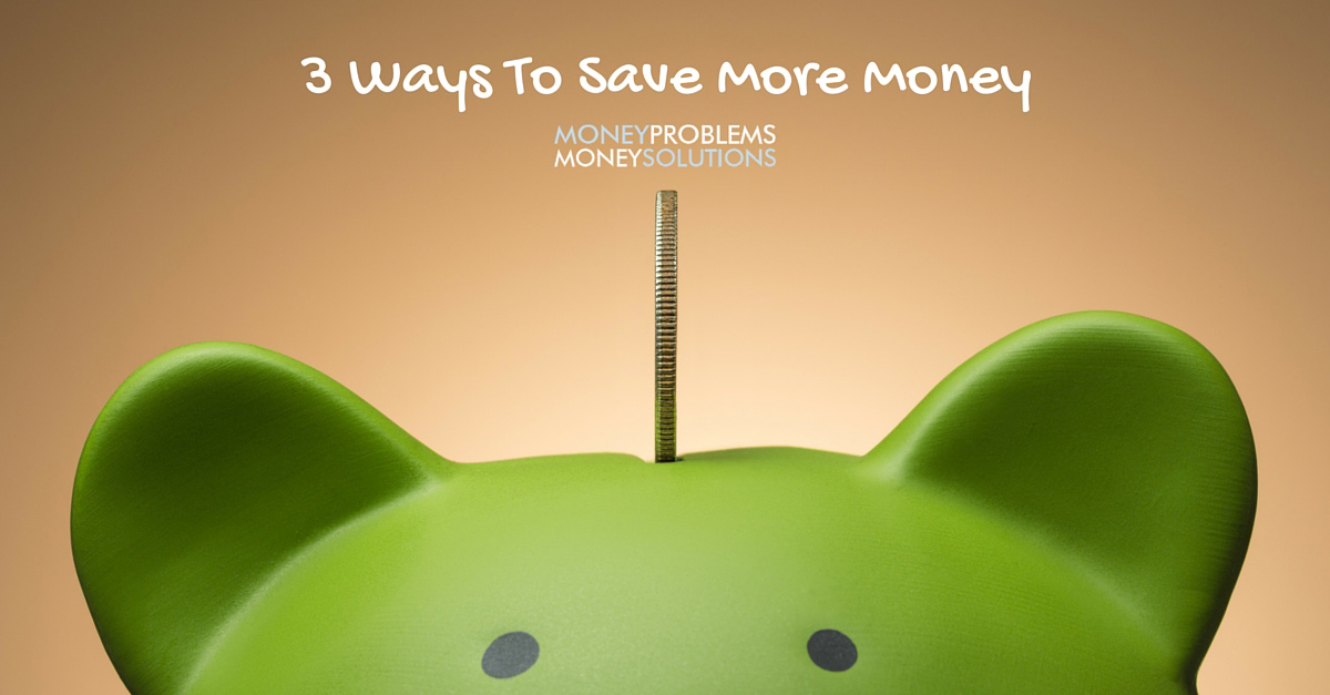 3 Ways To Save More Money - MoneyProblems.ca 3 Ways To Save More Money - MoneyProblems.ca